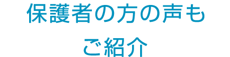 保護者の方の声もご紹介
