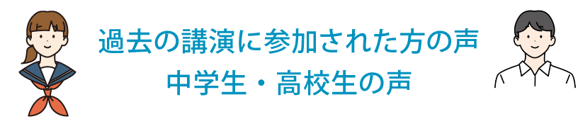 過去の講演に参加された方の声　中学生・高校生の声