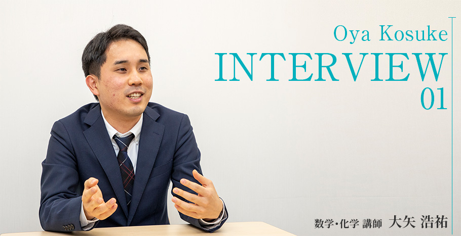 INTERVIEW01 Oya Kosuke 数学・化学 講師 大矢 浩祐